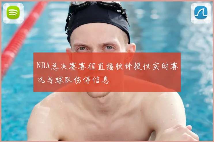 NBA总决赛赛程直播软件提供实时赛况与球队伤停信息