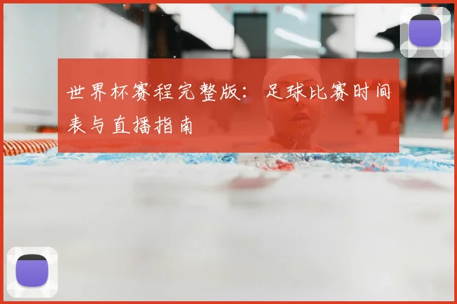 世界杯赛程完整版：足球比赛时间表与直播指南