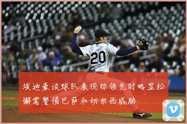 埃迪豪谈球队表现称领先时略显松懈需警惕巴萨和切尔西威胁