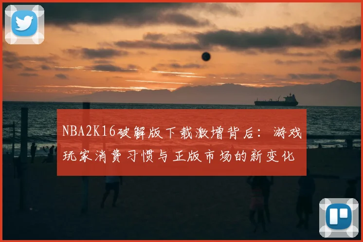 NBA2K16破解版下载激增背后：游戏玩家消费习惯与正版市场的新变化