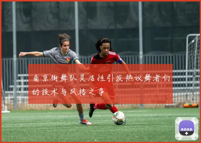 南京街舞队灵活性引发热议舞者们的技术与风格之争