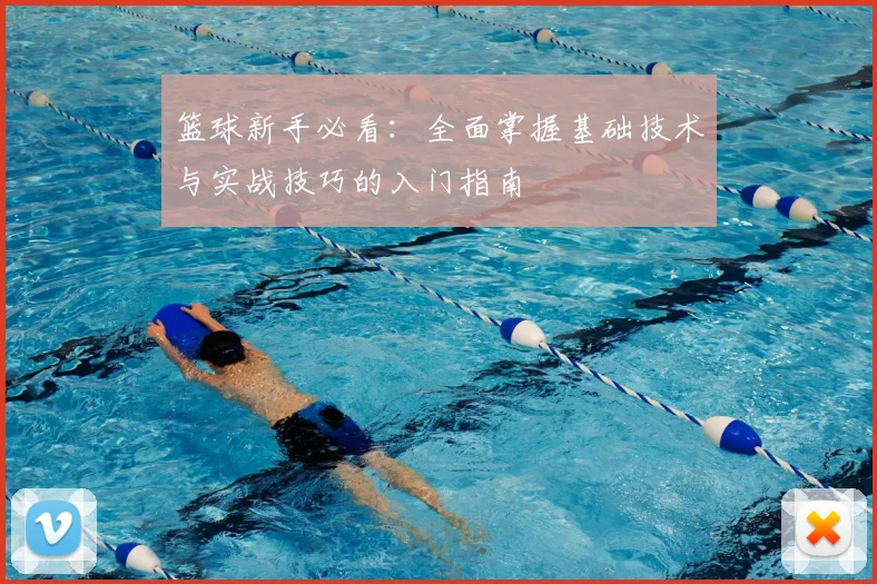 篮球新手必看：全面掌握基础技术与实战技巧的入门指南