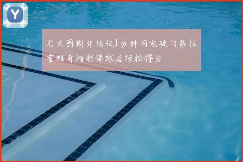 尤文图斯开场仅1分钟闪电破门弗拉霍维奇精彩停球后轻松得分