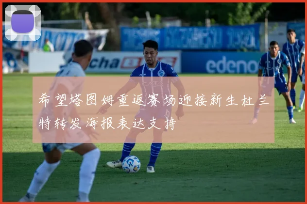 希望塔图姆重返赛场迎接新生杜兰特转发海报表达支持