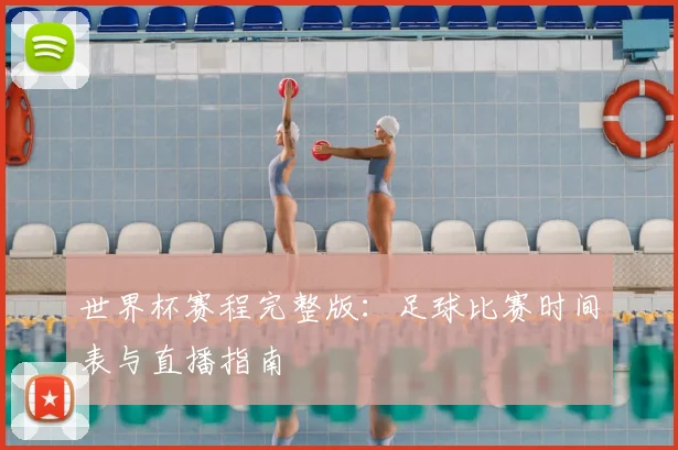 世界杯赛程完整版：足球比赛时间表与直播指南