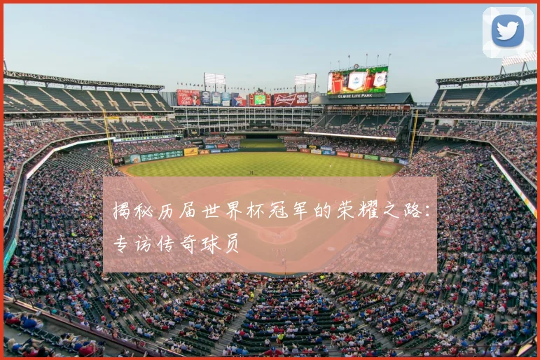 揭秘历届世界杯冠军的荣耀之路：专访传奇球员
