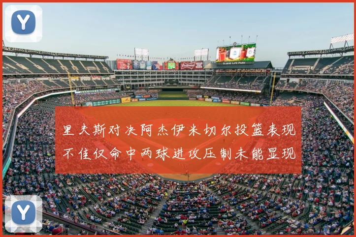 里夫斯对决阿杰伊米切尔投篮表现不佳仅命中两球进攻压制未能显现