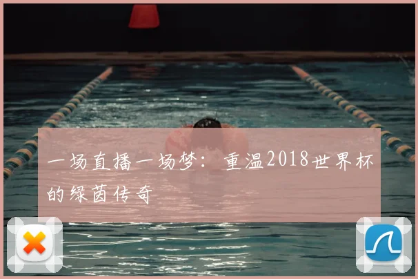 一场直播一场梦：重温2018世界杯的绿茵传奇