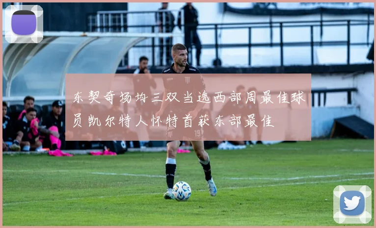东契奇场均三双当选西部周最佳球员凯尔特人怀特首获东部最佳