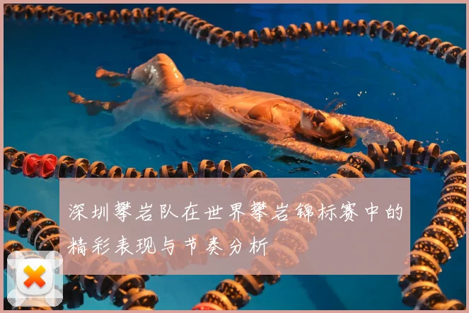 深圳攀岩队在世界攀岩锦标赛中的精彩表现与节奏分析