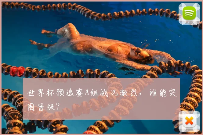世界杯预选赛A组战况激烈，谁能突围晋级？