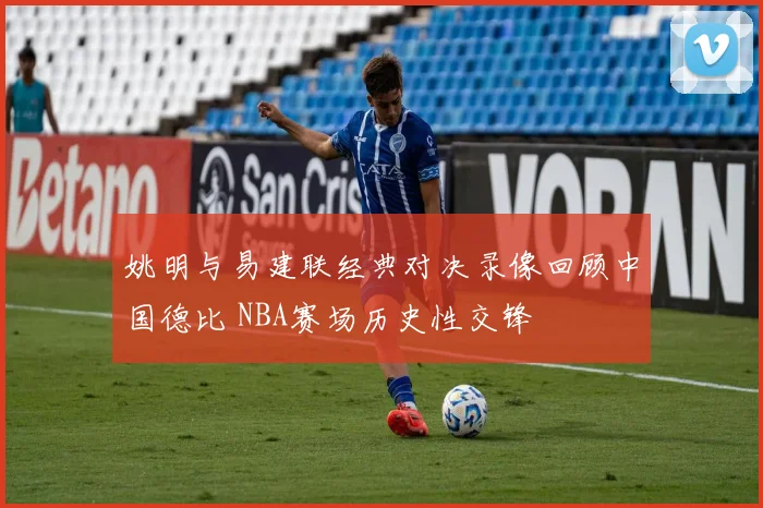 姚明与易建联经典对决录像回顾中国德比 NBA赛场历史性交锋