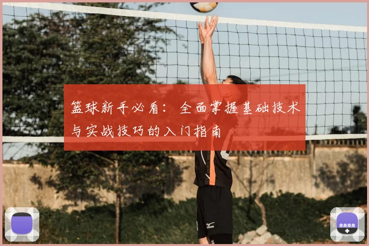 篮球新手必看：全面掌握基础技术与实战技巧的入门指南