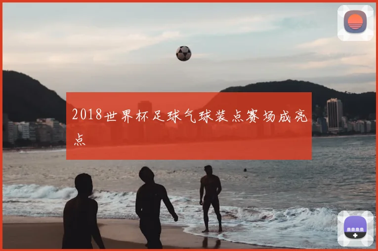 2018世界杯足球气球装点赛场成亮点